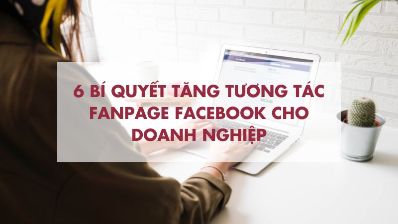 6 bí quyết tăng tương tác fanpage Facebook cho doanh nghiệp