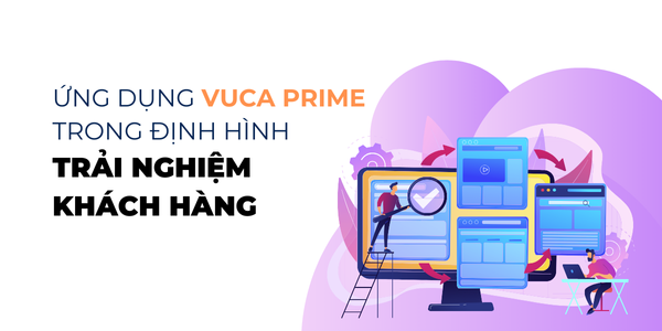 Ứng dụng VUCA Prime trong xây dựng trải nghiệm khách hàng