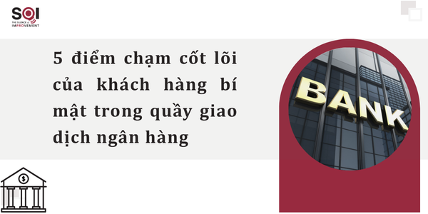 5 điểm chạm cốt lõi của khách hàng bí mật (Mystery shopping) trong quầy giao dịch ngân hàng