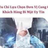6 Tiêu Chí Lựa Chọn Đơn Vị Cung Cấp Khách Hàng Bí Mật Uy Tín